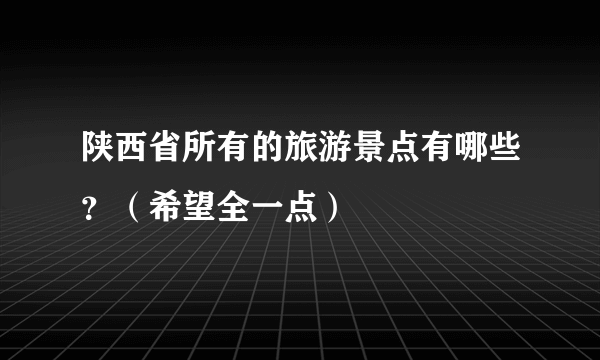 陕西省所有的旅游景点有哪些？（希望全一点）