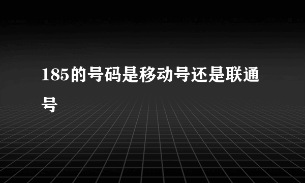 185的号码是移动号还是联通号