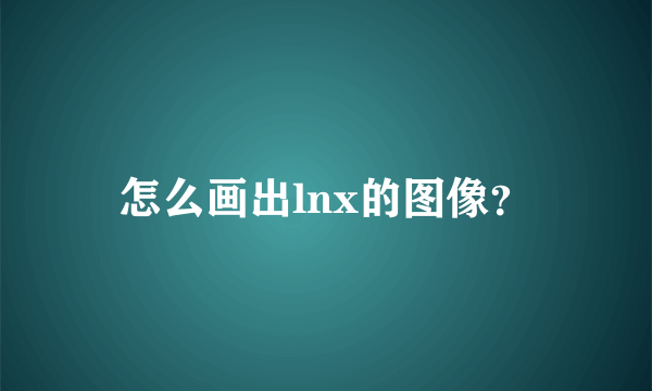 怎么画出lnx的图像？