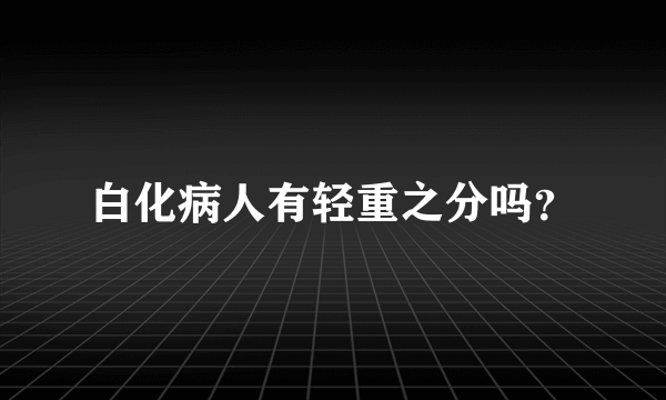 白化病人有轻重之分吗？