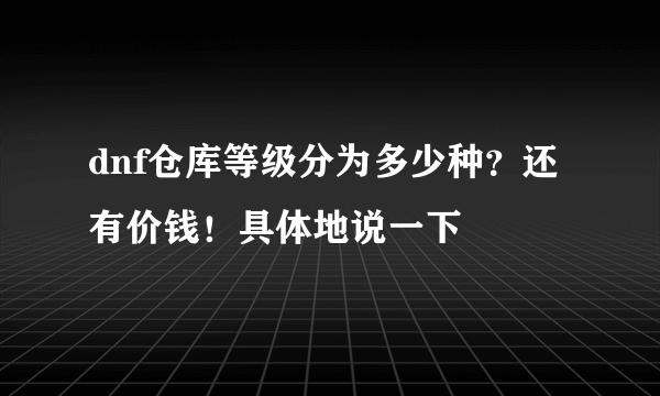 dnf仓库等级分为多少种？还有价钱！具体地说一下