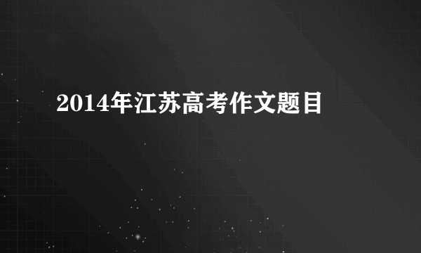 2014年江苏高考作文题目