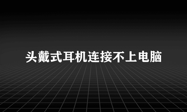 头戴式耳机连接不上电脑