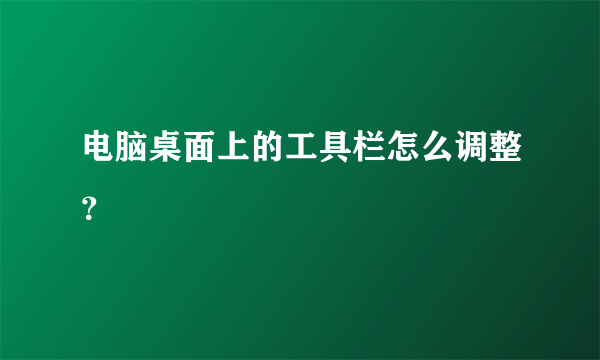 电脑桌面上的工具栏怎么调整？