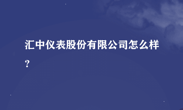 汇中仪表股份有限公司怎么样？