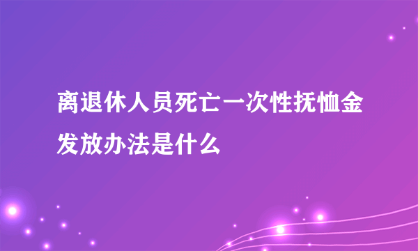 离退休人员死亡一次性抚恤金发放办法是什么