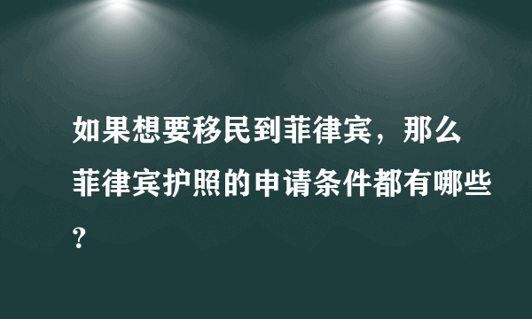 如果想要移民到菲律宾，那么菲律宾护照的申请条件都有哪些？