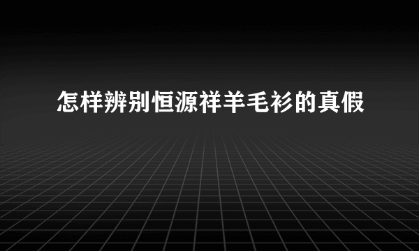 怎样辨别恒源祥羊毛衫的真假