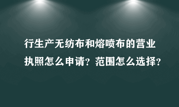 行生产无纺布和熔喷布的营业执照怎么申请？范围怎么选择？