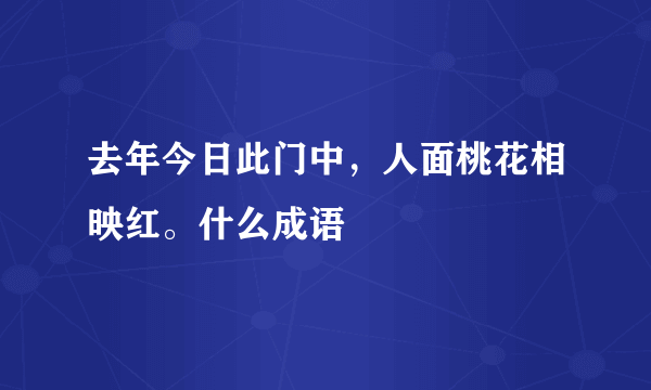 去年今日此门中，人面桃花相映红。什么成语