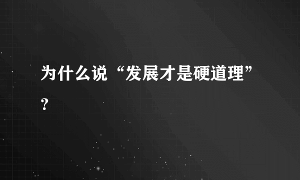 为什么说“发展才是硬道理”？