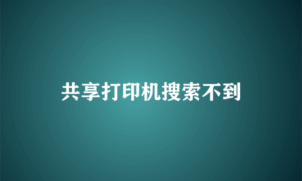 共享打印机搜索不到