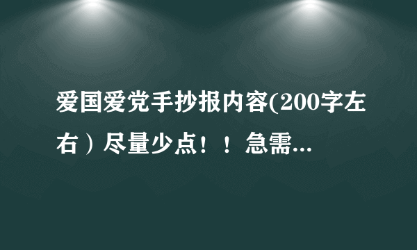 爱国爱党手抄报内容(200字左右）尽量少点！！急需跪求！！