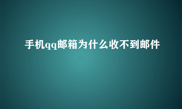 手机qq邮箱为什么收不到邮件