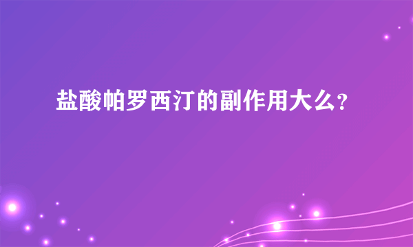 盐酸帕罗西汀的副作用大么？