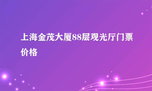 上海金茂大厦88层观光厅门票价格