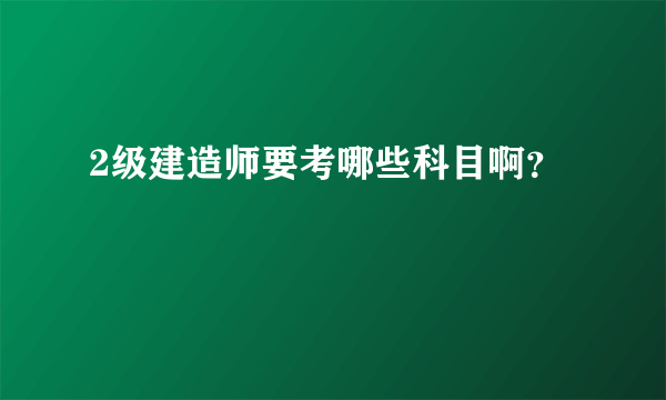 2级建造师要考哪些科目啊？