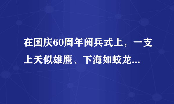 在国庆60周年阅兵式上，一支上天似雄鹰、下海如蛟龙、入地似猛虎的神秘方队首次踢着正步走过天安门，这就