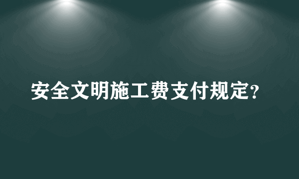 安全文明施工费支付规定？