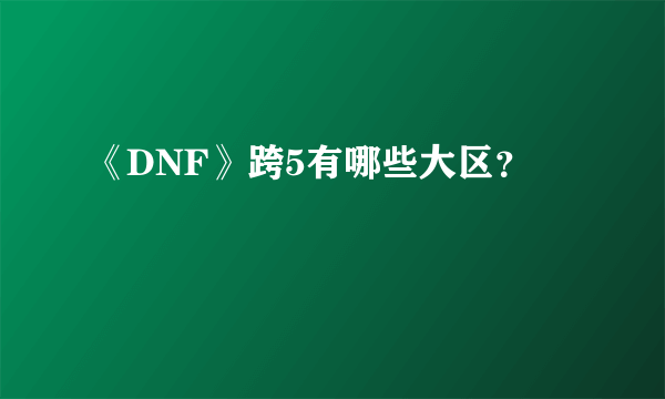 《DNF》跨5有哪些大区？