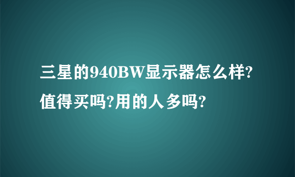 三星的940BW显示器怎么样? 值得买吗?用的人多吗?