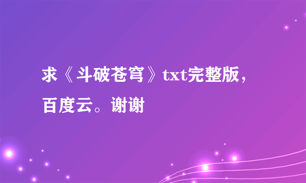 求《斗破苍穹》txt完整版，百度云。谢谢