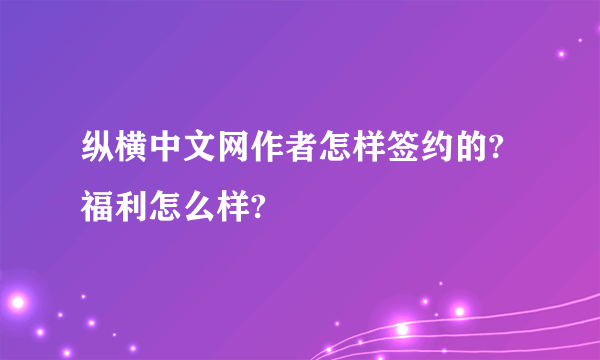 纵横中文网作者怎样签约的? 福利怎么样?