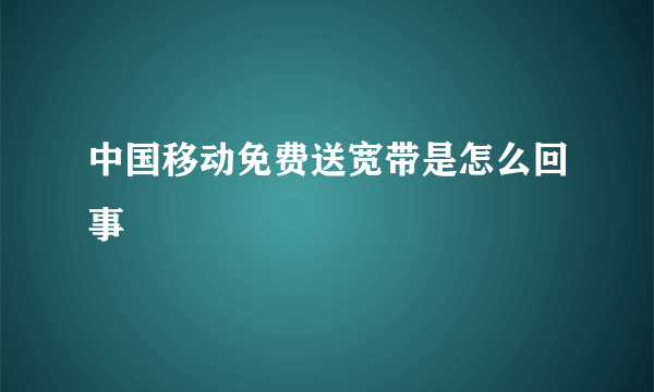 中国移动免费送宽带是怎么回事