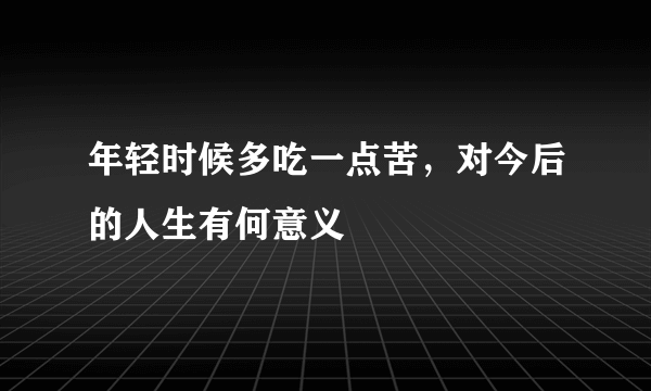 年轻时候多吃一点苦，对今后的人生有何意义