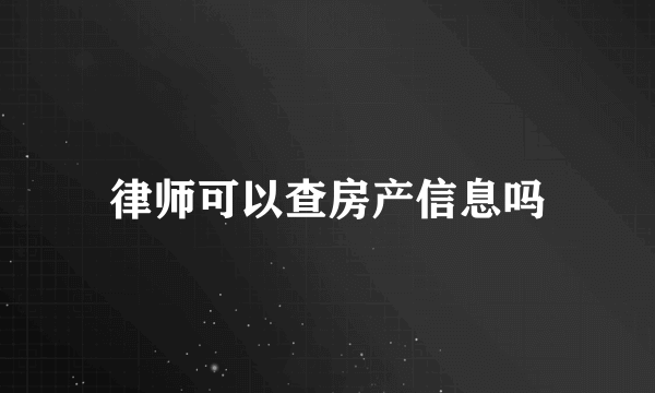 律师可以查房产信息吗