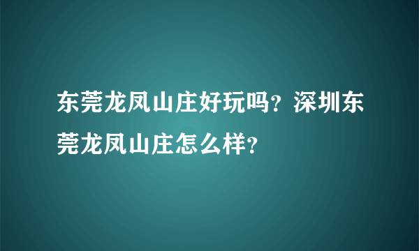 东莞龙凤山庄好玩吗？深圳东莞龙凤山庄怎么样？