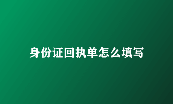 身份证回执单怎么填写