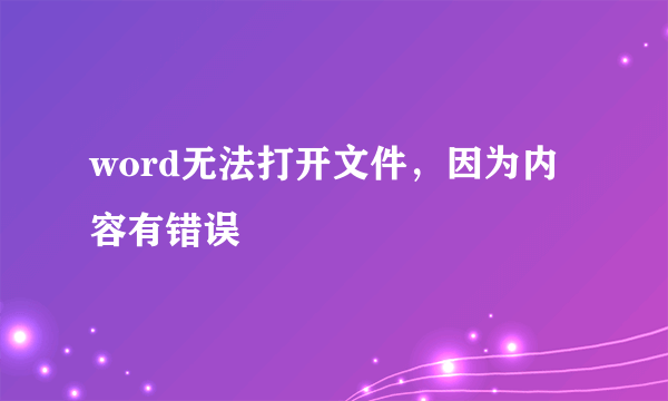 word无法打开文件，因为内容有错误