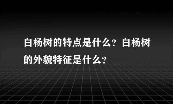 白杨树的特点是什么？白杨树的外貌特征是什么？