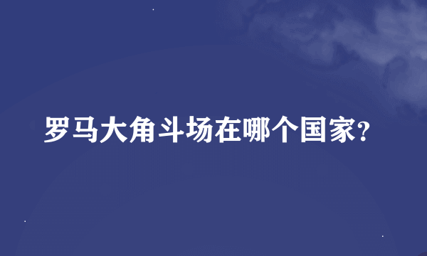 罗马大角斗场在哪个国家？