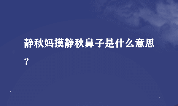 静秋妈摸静秋鼻子是什么意思？