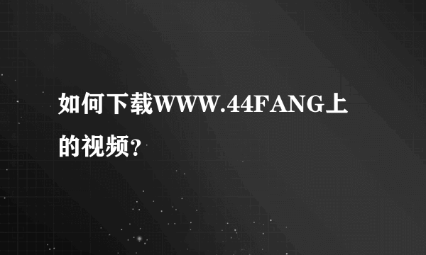 如何下载WWW.44FANG上的视频？