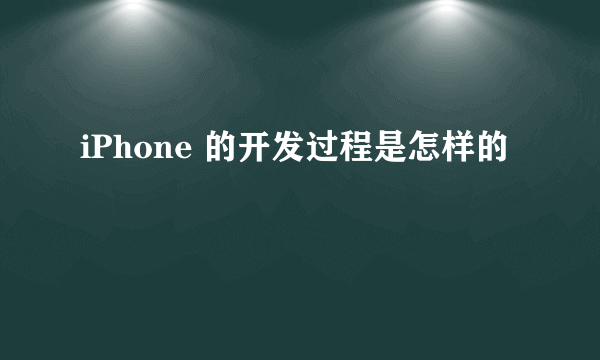 iPhone 的开发过程是怎样的