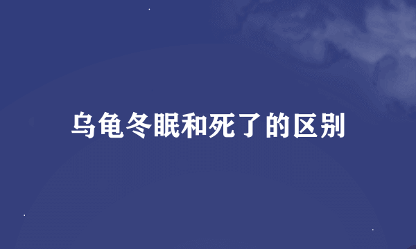 乌龟冬眠和死了的区别