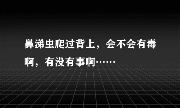 鼻涕虫爬过背上，会不会有毒啊，有没有事啊……