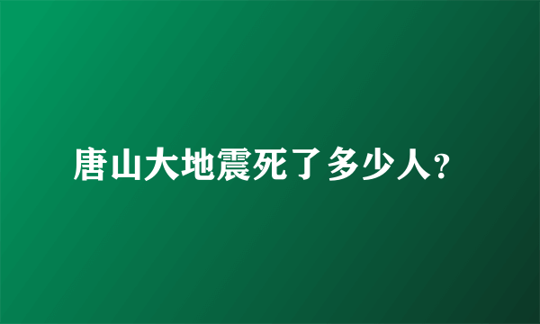 唐山大地震死了多少人？