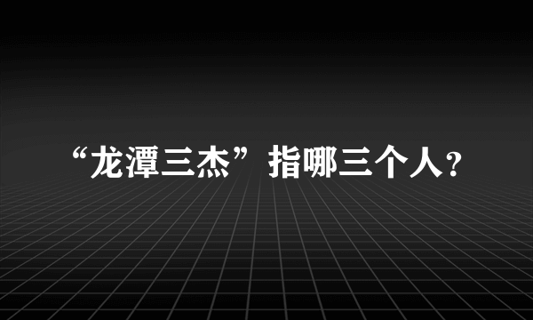 “龙潭三杰”指哪三个人？