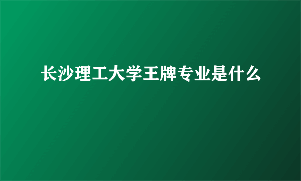 长沙理工大学王牌专业是什么