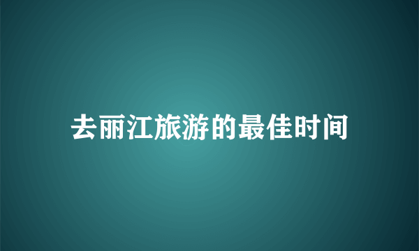 去丽江旅游的最佳时间