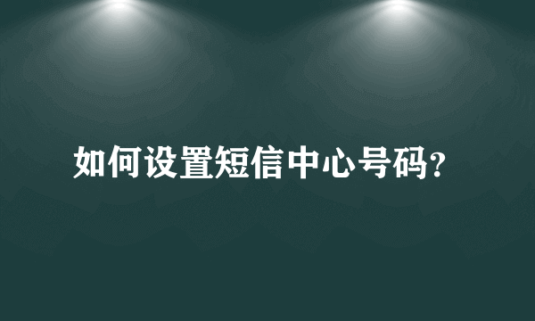 如何设置短信中心号码？