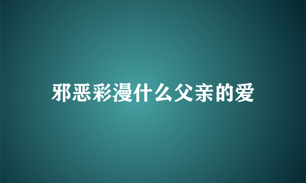 邪恶彩漫什么父亲的爱