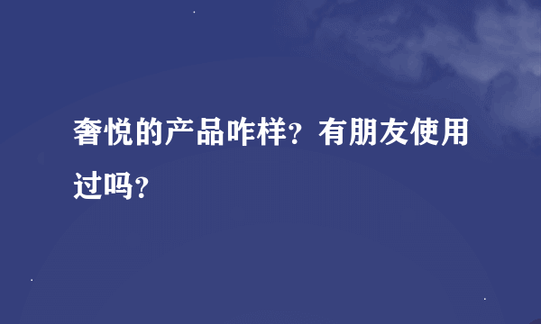 奢悦的产品咋样？有朋友使用过吗？