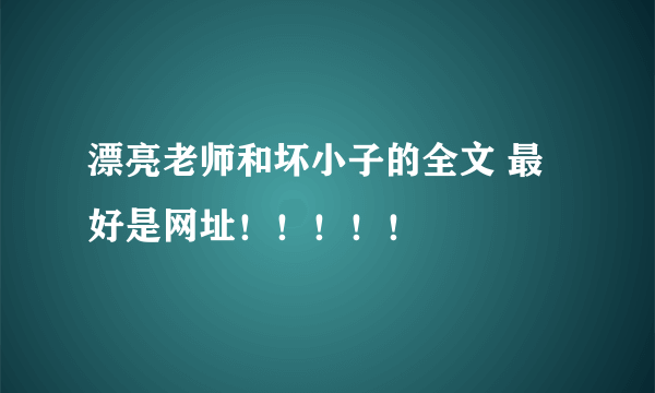 漂亮老师和坏小子的全文 最好是网址！！！！！