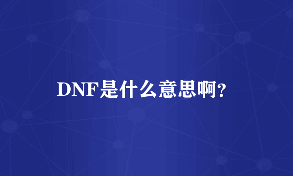 DNF是什么意思啊？