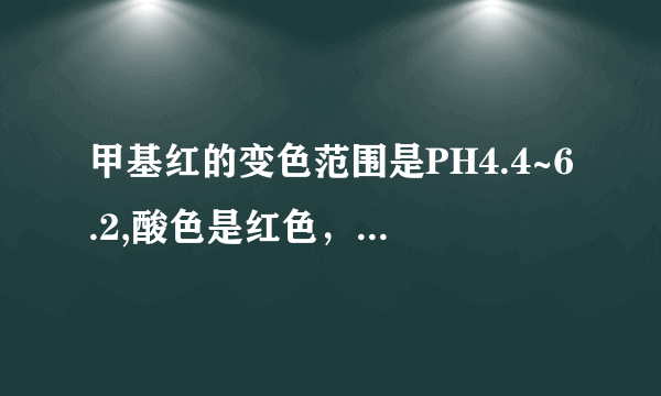 甲基红的变色范围是PH4.4~6.2,酸色是红色，碱色是黄色，是什么意思？